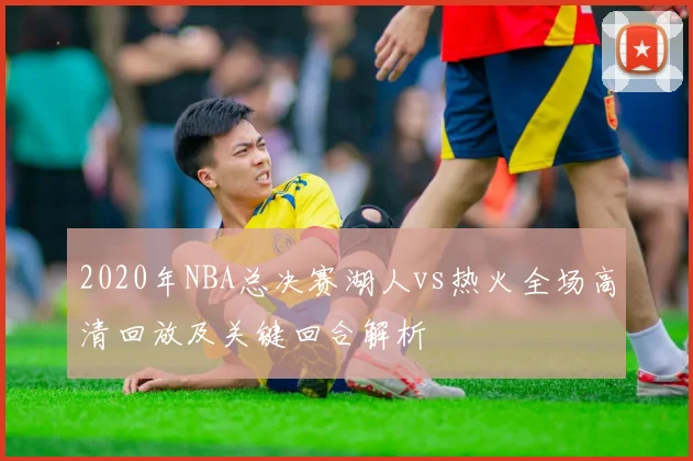 2020年NBA总决赛湖人vs热火全场高清回放及关键回合解析