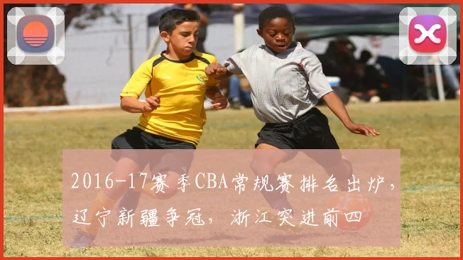2016-17赛季CBA常规赛排名出炉，辽宁新疆争冠，浙江突进前四