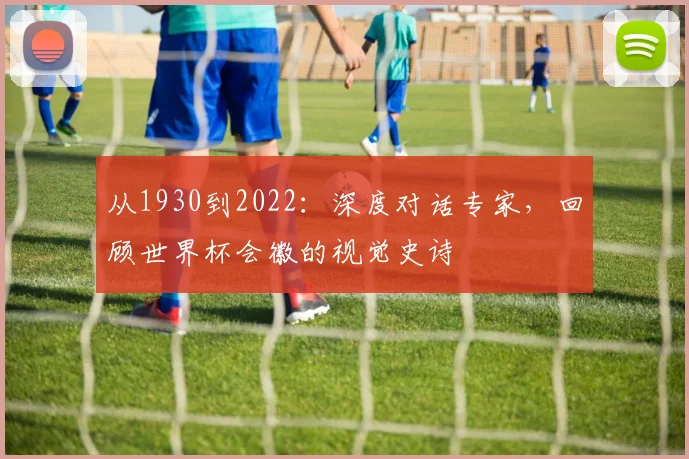 从1930到2022：深度对话专家，回顾世界杯会徽的视觉史诗