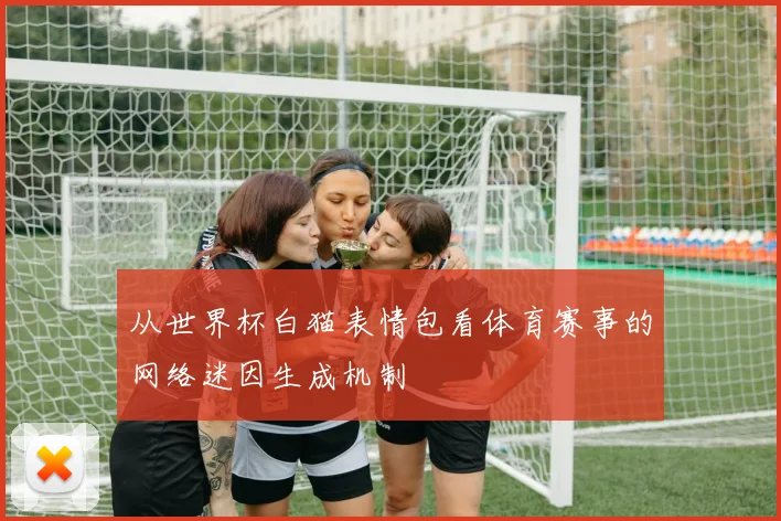 从世界杯白猫表情包看体育赛事的网络迷因生成机制
